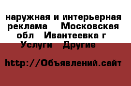 наружная и интерьерная реклама. - Московская обл., Ивантеевка г. Услуги » Другие   